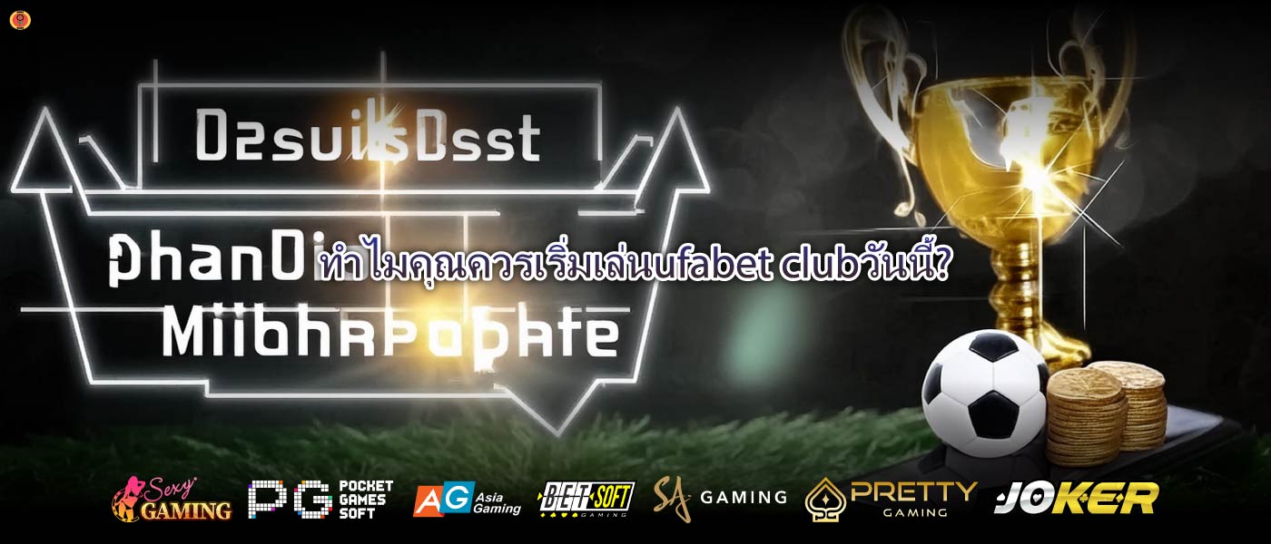 ทำไมคุณควรเริ่มเล่นufabet clubวันนี้?